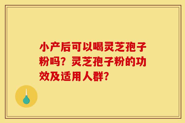 小产后可以喝灵芝孢子粉吗?灵芝孢子粉的功效及适用人群?-第1张图片-灵芝之家 小产后可以喝灵芝孢子粉吗?灵芝孢子粉的功效及适用人群?-第1张图片-灵芝之家
