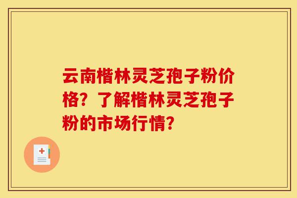 云南楷林灵芝孢子粉价格?了解楷林灵芝孢子粉的市场行情?-第1张图片-灵芝之家 云南楷林灵芝孢子粉价格?了解楷林灵芝孢子粉的市场行情?-第1张图片-灵芝之家