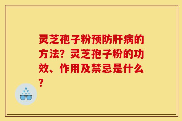 灵芝孢子粉预防肝病的方法?灵芝孢子粉的功效、作用及禁忌是什么?-第1张图片-灵芝之家 灵芝孢子粉预防肝病的方法?灵芝孢子粉的功效、作用及禁忌是什么?-第1张图片-灵芝之家