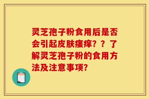 灵芝孢子粉食用后是否会引起皮肤瘙痒??了解灵芝孢子粉的食用方法及注意事项?-第1张图片-灵芝之家 灵芝孢子粉食用后是否会引起皮肤瘙痒??了解灵芝孢子粉的食用方法及注意事项?-第1张图片-灵芝之家