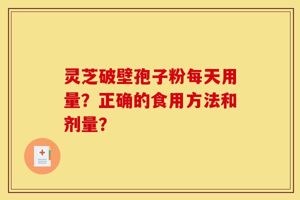 灵芝破壁孢子粉每天用量？正确的食用方法和剂量？-第1张图片-灵芝之家