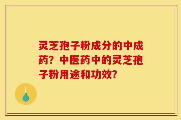 灵芝孢子粉成分的中成药?中医药中的灵芝孢子粉用途和功效?-第1张图片-灵芝之家 灵芝孢子粉成分的中成药?中医药中的灵芝孢子粉用途和功效?-第1张图片-灵芝之家