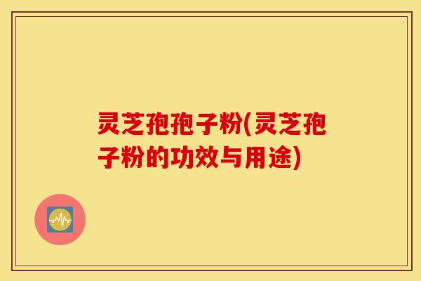 灵芝孢孢子粉(灵芝孢子粉的功效与用途)-第1张图片-灵芝之家 灵芝孢孢子粉(灵芝孢子粉的功效与用途)-第1张图片-灵芝之家