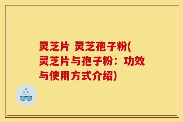 灵芝片 灵芝孢子粉(灵芝片与孢子粉:功效与使用方式介绍)-第1张图片-灵芝之家 灵芝片 灵芝孢子粉(灵芝片与孢子粉:功效与使用方式介绍)-第1张图片-灵芝之家