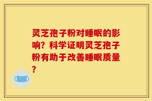 灵芝孢子粉对睡眠的影响?科学证明灵芝孢子粉有助于改善睡眠质量?-第1张图片-灵芝之家 灵芝孢子粉对睡眠的影响?科学证明灵芝孢子粉有助于改善睡眠质量?-第1张图片-灵芝之家