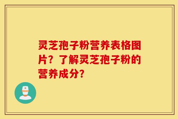 灵芝孢子粉营养表格图片?了解灵芝孢子粉的营养成分?-第1张图片-灵芝之家 灵芝孢子粉营养表格图片?了解灵芝孢子粉的营养成分?-第1张图片-灵芝之家
