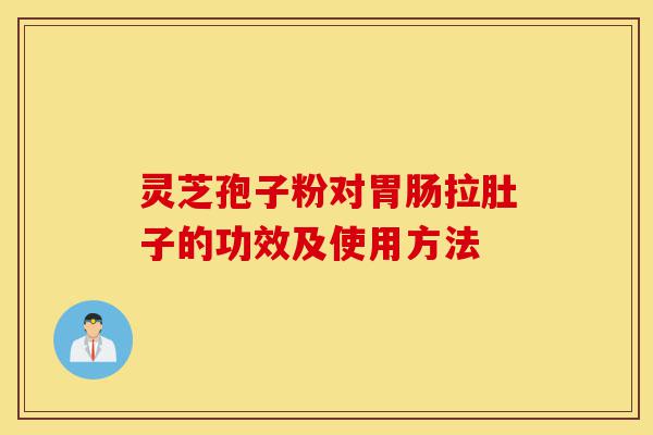 灵芝孢子粉对胃肠拉肚子的功效及使用方法-第1张图片-灵芝之家 灵芝孢子粉对胃肠拉肚子的功效及使用方法-第1张图片-灵芝之家