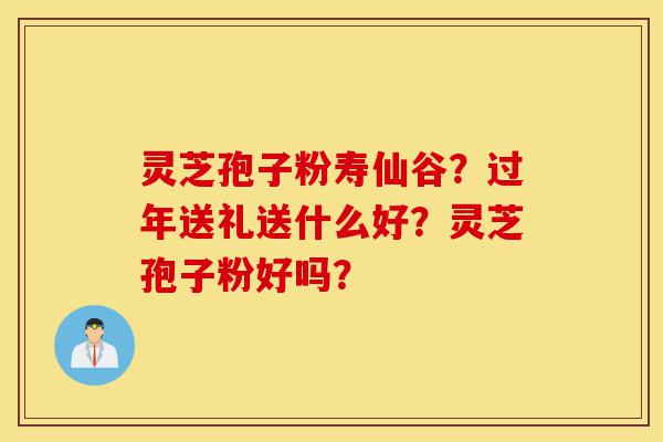 灵芝孢子粉寿仙谷?过年送礼送什么好?灵芝孢子粉好吗?-第1张图片-灵芝之家 灵芝孢子粉寿仙谷?过年送礼送什么好?灵芝孢子粉好吗?-第1张图片-灵芝之家