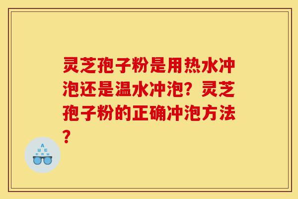 灵芝孢子粉是用热水冲泡还是温水冲泡？灵芝孢子粉的正确冲泡方法？-第1张图片-灵芝之家