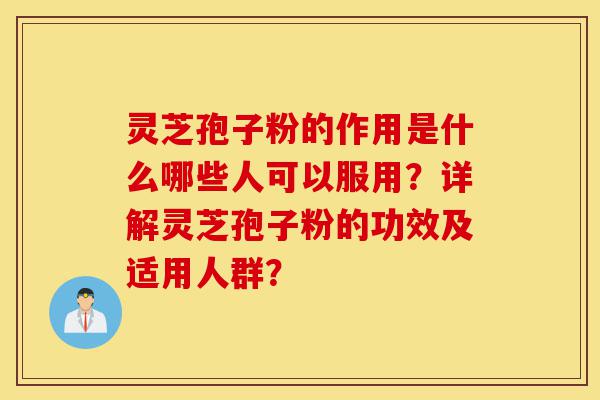 灵芝孢子粉的作用是什么哪些人可以服用?详解灵芝孢子粉的功效及适用人群?-第1张图片-灵芝之家 灵芝孢子粉的作用是什么哪些人可以服用?详解灵芝孢子粉的功效及适用人群?-第1张图片-灵芝之家