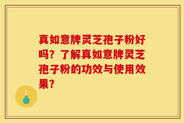 真如意牌灵芝孢子粉好吗?了解真如意牌灵芝孢子粉的功效与使用效果?-第1张图片-灵芝之家 真如意牌灵芝孢子粉好吗?了解真如意牌灵芝孢子粉的功效与使用效果?-第1张图片-灵芝之家