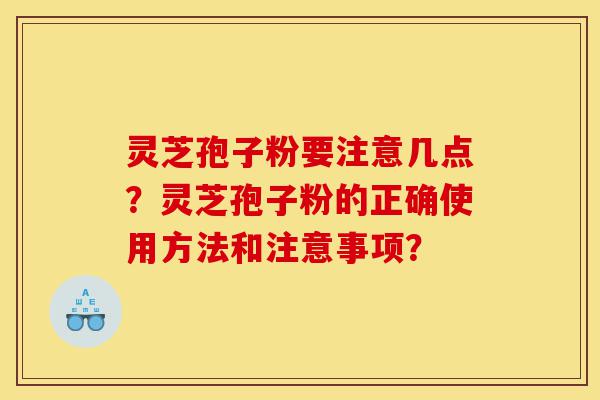 灵芝孢子粉要注意几点?灵芝孢子粉的正确使用方法和注意事项?-第1张图片-灵芝之家 灵芝孢子粉要注意几点?灵芝孢子粉的正确使用方法和注意事项?-第1张图片-灵芝之家