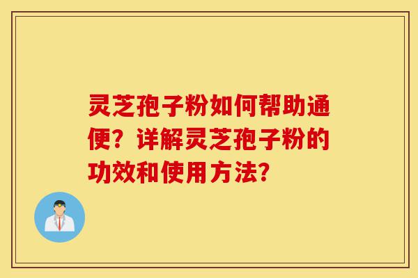 灵芝孢子粉如何帮助通便?详解灵芝孢子粉的功效和使用方法?-第1张图片-灵芝之家 灵芝孢子粉如何帮助通便?详解灵芝孢子粉的功效和使用方法?-第1张图片-灵芝之家