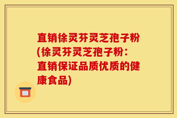 直销徐灵芬灵芝孢子粉(徐灵芬灵芝孢子粉:直销保证品质优质的健康食品)-第1张图片-灵芝之家 直销徐灵芬灵芝孢子粉(徐灵芬灵芝孢子粉:直销保证品质优质的健康食品)-第1张图片-灵芝之家