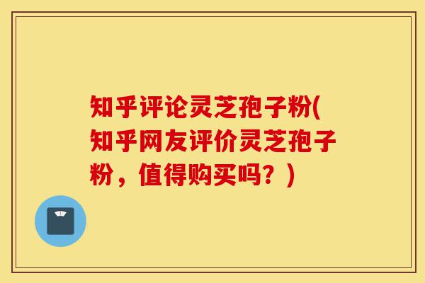 知乎评论灵芝孢子粉(知乎网友评价灵芝孢子粉,值得购买吗?)-第1张图片-灵芝之家 知乎评论灵芝孢子粉(知乎网友评价灵芝孢子粉,值得购买吗?)-第1张图片-灵芝之家