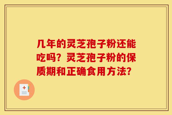 几年的灵芝孢子粉还能吃吗?灵芝孢子粉的保质期和正确食用方法?-第1张图片-灵芝之家 几年的灵芝孢子粉还能吃吗?灵芝孢子粉的保质期和正确食用方法?-第1张图片-灵芝之家