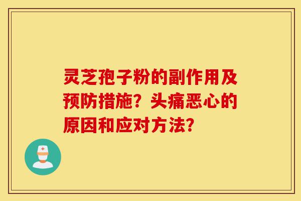 灵芝孢子粉的副作用及预防措施?头痛恶心的原因和应对方法?-第1张图片-灵芝之家 灵芝孢子粉的副作用及预防措施?头痛恶心的原因和应对方法?-第1张图片-灵芝之家