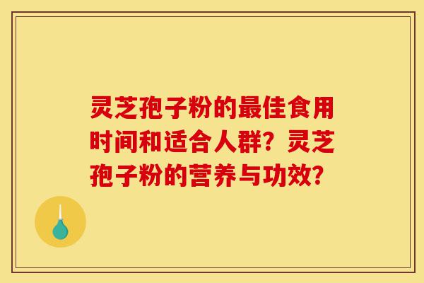 灵芝孢子粉的最佳食用时间和适合人群?灵芝孢子粉的营养与功效?-第1张图片-灵芝之家 灵芝孢子粉的最佳食用时间和适合人群?灵芝孢子粉的营养与功效?-第1张图片-灵芝之家