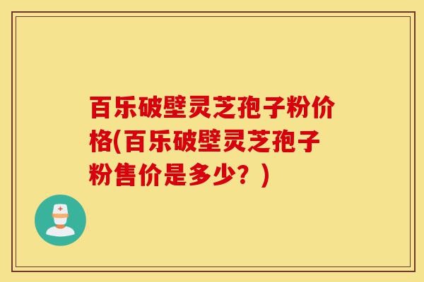 百乐破壁灵芝孢子粉价格(百乐破壁灵芝孢子粉售价是多少?)-第1张图片-灵芝之家 百乐破壁灵芝孢子粉价格(百乐破壁灵芝孢子粉售价是多少?)-第1张图片-灵芝之家