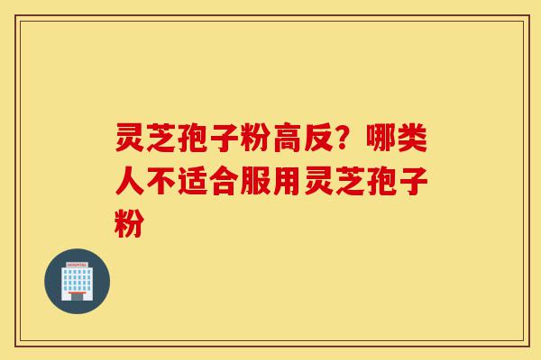 灵芝孢子粉高反?哪类人不适合服用灵芝孢子粉-第1张图片-灵芝之家 灵芝孢子粉高反?哪类人不适合服用灵芝孢子粉-第1张图片-灵芝之家