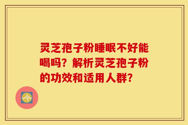 灵芝孢子粉睡眠不好能喝吗?解析灵芝孢子粉的功效和适用人群?-第1张图片-灵芝之家 灵芝孢子粉睡眠不好能喝吗?解析灵芝孢子粉的功效和适用人群?-第1张图片-灵芝之家