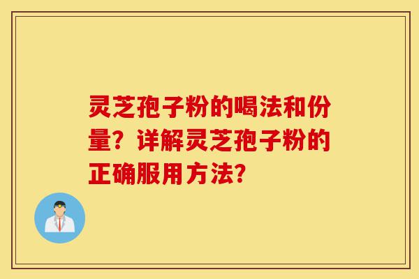 灵芝孢子粉的喝法和份量?详解灵芝孢子粉的正确服用方法?-第1张图片-灵芝之家 灵芝孢子粉的喝法和份量?详解灵芝孢子粉的正确服用方法?-第1张图片-灵芝之家