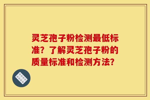 灵芝孢子粉检测最低标准?了解灵芝孢子粉的质量标准和检测方法?-第1张图片-灵芝之家 灵芝孢子粉检测最低标准?了解灵芝孢子粉的质量标准和检测方法?-第1张图片-灵芝之家