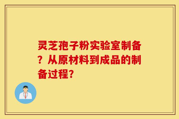 灵芝孢子粉实验室制备?从原材料到成品的制备过程?-第1张图片-灵芝之家 灵芝孢子粉实验室制备?从原材料到成品的制备过程?-第1张图片-灵芝之家