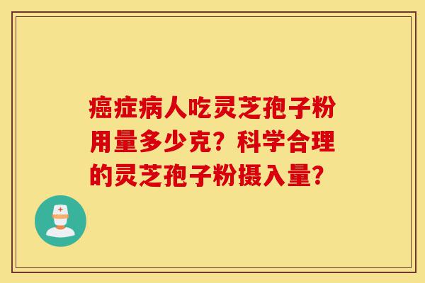 癌症病人吃灵芝孢子粉用量多少克?科学合理的灵芝孢子粉摄入量?-第1张图片-灵芝之家 癌症病人吃灵芝孢子粉用量多少克?科学合理的灵芝孢子粉摄入量?-第1张图片-灵芝之家