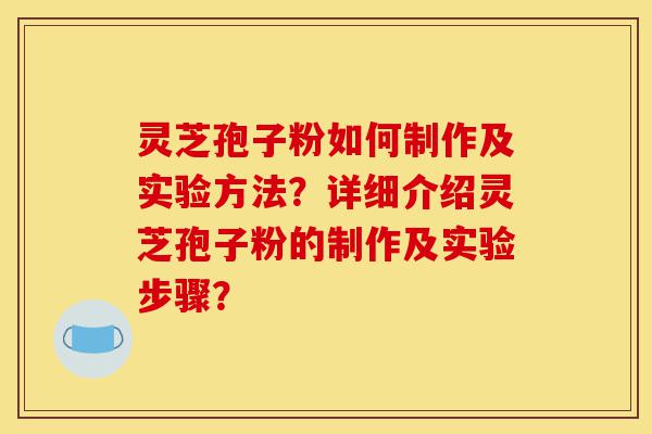 灵芝孢子粉如何制作及实验方法?详细介绍灵芝孢子粉的制作及实验步骤?-第1张图片-灵芝之家 灵芝孢子粉如何制作及实验方法?详细介绍灵芝孢子粉的制作及实验步骤?-第1张图片-灵芝之家