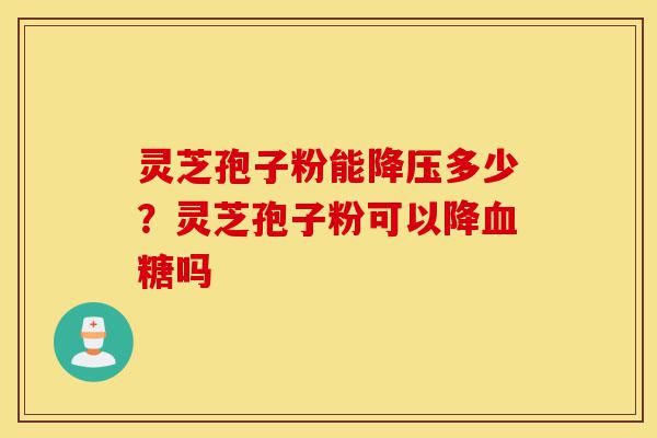 灵芝孢子粉能降压多少?灵芝孢子粉可以降血糖吗-第1张图片-灵芝之家 灵芝孢子粉能降压多少?灵芝孢子粉可以降血糖吗-第1张图片-灵芝之家