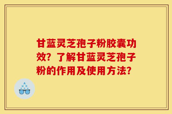 甘蓝灵芝孢子粉胶囊功效?了解甘蓝灵芝孢子粉的作用及使用方法?-第1张图片-灵芝之家 甘蓝灵芝孢子粉胶囊功效?了解甘蓝灵芝孢子粉的作用及使用方法?-第1张图片-灵芝之家