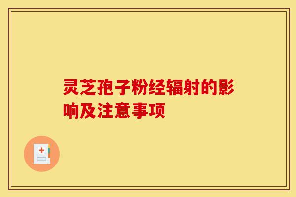 灵芝孢子粉经辐射的影响及注意事项-第1张图片-灵芝之家 灵芝孢子粉经辐射的影响及注意事项-第1张图片-灵芝之家