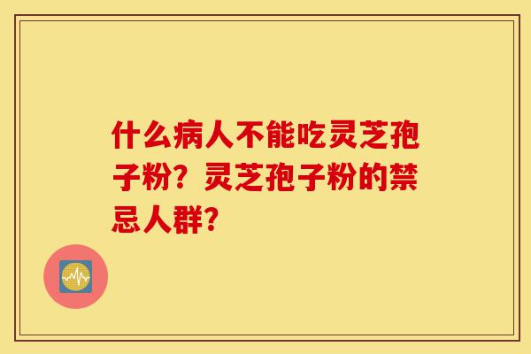 什么病人不能吃灵芝孢子粉?灵芝孢子粉的禁忌人群?-第1张图片-灵芝之家 什么病人不能吃灵芝孢子粉?灵芝孢子粉的禁忌人群?-第1张图片-灵芝之家