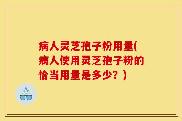 病人灵芝孢子粉用量(病人使用灵芝孢子粉的恰当用量是多少?)-第1张图片-灵芝之家 病人灵芝孢子粉用量(病人使用灵芝孢子粉的恰当用量是多少?)-第1张图片-灵芝之家