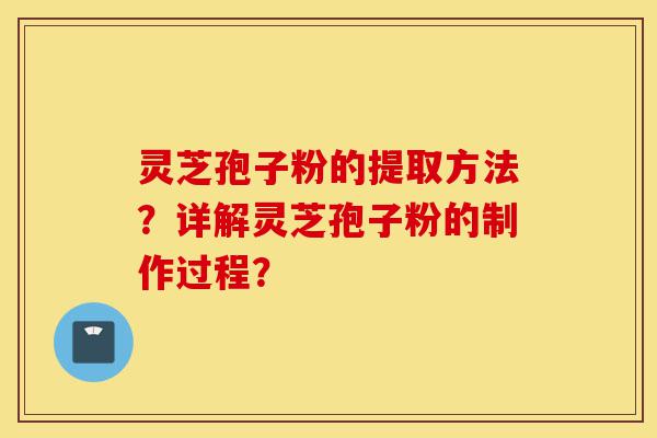 灵芝孢子粉的提取方法?详解灵芝孢子粉的制作过程?-第1张图片-灵芝之家 灵芝孢子粉的提取方法?详解灵芝孢子粉的制作过程?-第1张图片-灵芝之家