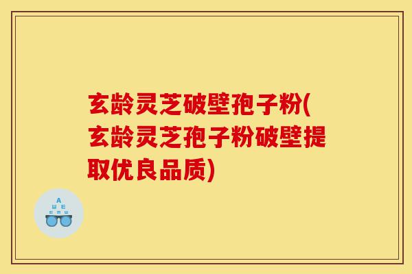 玄龄灵芝破壁孢子粉(玄龄灵芝孢子粉破壁提取优良品质)-第1张图片-灵芝之家 玄龄灵芝破壁孢子粉(玄龄灵芝孢子粉破壁提取优良品质)-第1张图片-灵芝之家