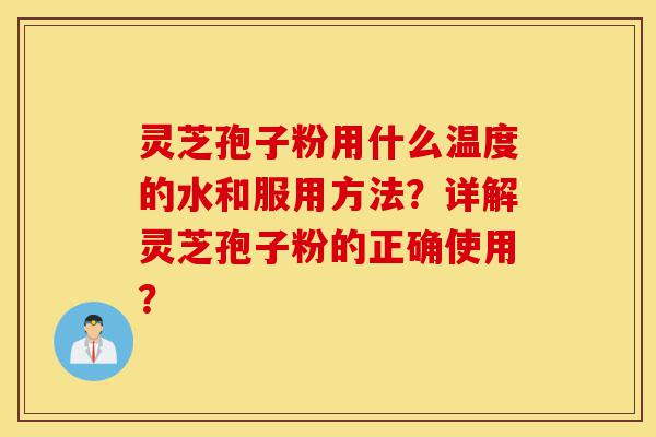 灵芝孢子粉用什么温度的水和服用方法?详解灵芝孢子粉的正确使用?-第1张图片-灵芝之家 灵芝孢子粉用什么温度的水和服用方法?详解灵芝孢子粉的正确使用?-第1张图片-灵芝之家