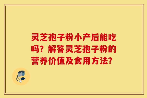 灵芝孢子粉小产后能吃吗?解答灵芝孢子粉的营养价值及食用方法?-第1张图片-灵芝之家 灵芝孢子粉小产后能吃吗?解答灵芝孢子粉的营养价值及食用方法?-第1张图片-灵芝之家