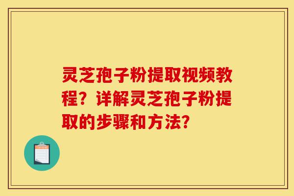 灵芝孢子粉提取视频教程?详解灵芝孢子粉提取的步骤和方法?-第1张图片-灵芝之家 灵芝孢子粉提取视频教程?详解灵芝孢子粉提取的步骤和方法?-第1张图片-灵芝之家