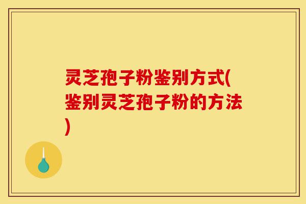 灵芝孢子粉鉴别方式(鉴别灵芝孢子粉的方法)-第1张图片-灵芝之家 灵芝孢子粉鉴别方式(鉴别灵芝孢子粉的方法)-第1张图片-灵芝之家