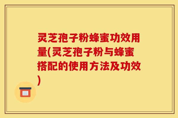 灵芝孢子粉蜂蜜功效用量(灵芝孢子粉与蜂蜜搭配的使用方法及功效)-第1张图片-灵芝之家 灵芝孢子粉蜂蜜功效用量(灵芝孢子粉与蜂蜜搭配的使用方法及功效)-第1张图片-灵芝之家