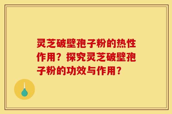 灵芝破壁孢子粉的热性作用?探究灵芝破壁孢子粉的功效与作用?-第1张图片-灵芝之家 灵芝破壁孢子粉的热性作用?探究灵芝破壁孢子粉的功效与作用?-第1张图片-灵芝之家