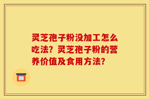 灵芝孢子粉没加工怎么吃法?灵芝孢子粉的营养价值及食用方法?-第1张图片-灵芝之家 灵芝孢子粉没加工怎么吃法?灵芝孢子粉的营养价值及食用方法?-第1张图片-灵芝之家