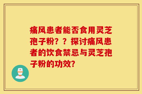 痛风患者能否食用灵芝孢子粉？？探讨痛风患者的饮食禁忌与灵芝孢子粉的功效？-第1张图片-灵芝之家