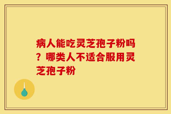病人能吃灵芝孢子粉吗?哪类人不适合服用灵芝孢子粉-第1张图片-灵芝之家 病人能吃灵芝孢子粉吗?哪类人不适合服用灵芝孢子粉-第1张图片-灵芝之家