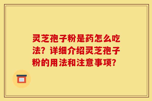 灵芝孢子粉是药怎么吃法?详细介绍灵芝孢子粉的用法和注意事项?-第1张图片-灵芝之家 灵芝孢子粉是药怎么吃法?详细介绍灵芝孢子粉的用法和注意事项?-第1张图片-灵芝之家