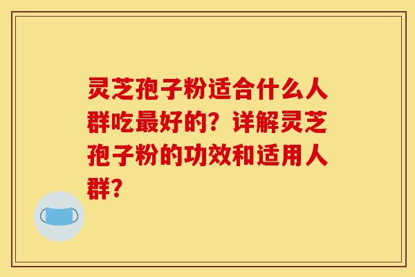 灵芝孢子粉适合什么人群吃最好的?详解灵芝孢子粉的功效和适用人群?-第1张图片-灵芝之家 灵芝孢子粉适合什么人群吃最好的?详解灵芝孢子粉的功效和适用人群?-第1张图片-灵芝之家