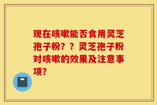 现在咳嗽能否食用灵芝孢子粉??灵芝孢子粉对咳嗽的效果及注意事项?-第1张图片-灵芝之家 现在咳嗽能否食用灵芝孢子粉??灵芝孢子粉对咳嗽的效果及注意事项?-第1张图片-灵芝之家