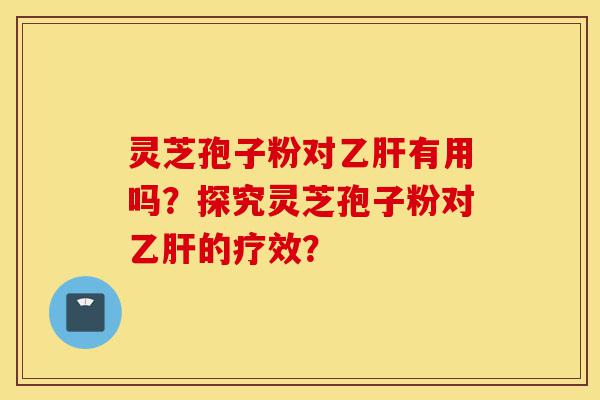 灵芝孢子粉对乙肝有用吗?探究灵芝孢子粉对乙肝的疗效?-第1张图片-灵芝之家 灵芝孢子粉对乙肝有用吗?探究灵芝孢子粉对乙肝的疗效?-第1张图片-灵芝之家